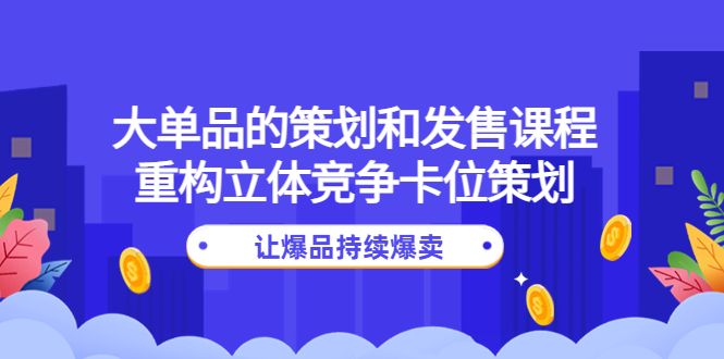 大单品的策划和发售课程：重构立体竞争卡位策划，让爆品持续爆卖-缘梦网创