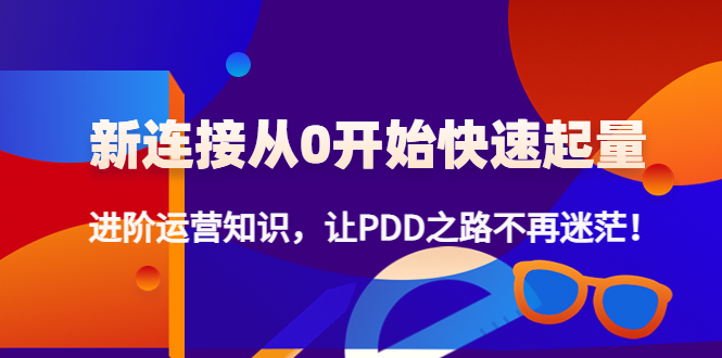 新连接从0开始快速起量：进阶运营知识，让PDD之路不再迷茫！-缘梦网创