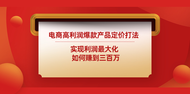 电商高利润爆款产品定价打法：实现利润最大化 如何赚到三百万-缘梦网创