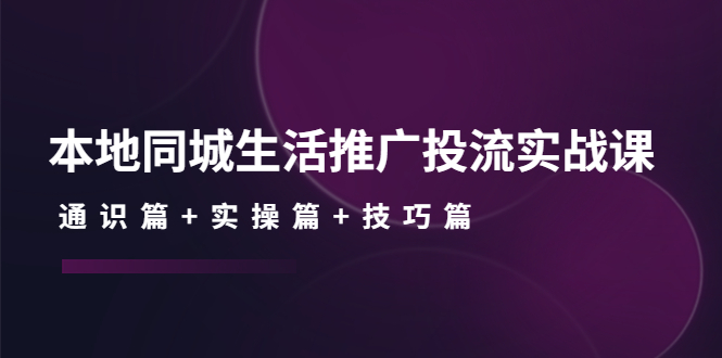 本地同城生活推广投流实战课：通识篇+实操篇+技巧篇！-缘梦网创