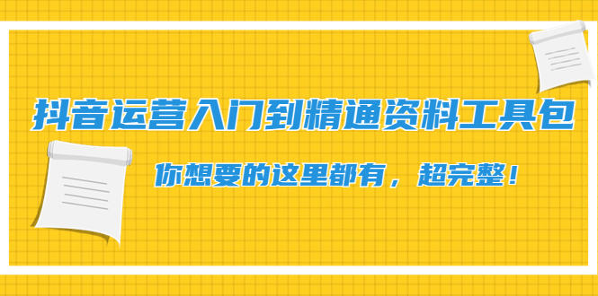 抖音运营入门到精通资料工具包：你想要的这里都有，超完整！-缘梦网创