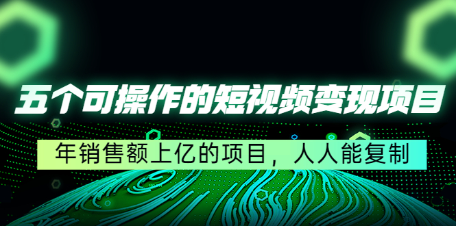 五个可操作的短视频变现项目：年销售额上亿的项目，人人能复制-缘梦网创