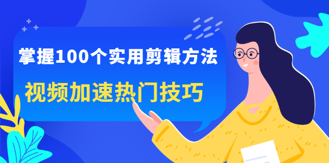 掌握100个实用剪辑方法，视频加速热门技巧，关于短视频的一切实用教程-缘梦网创