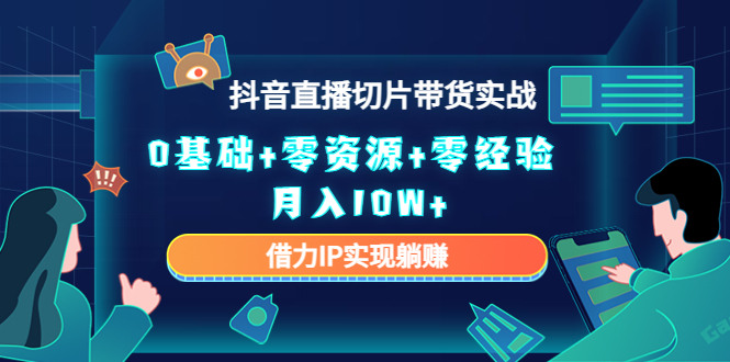 2023抖音直播切片带货实战，0基础+零资源+零经验 月入10W+借力IP实现躺赚-缘梦网创