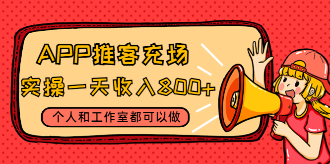 APP推客充场，实操一天收入800+个人和工作室都可以做(视频教程+渠道)-缘梦网创