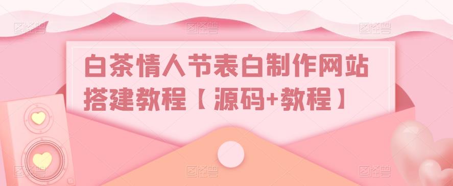 白茶情人节表白制作网站搭建教程【源码+视频教程】-缘梦网创