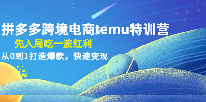 拼多多跨境电商temu特训营：先入局吃一波红利，从0到1打造爆款，快速变现-缘梦网创