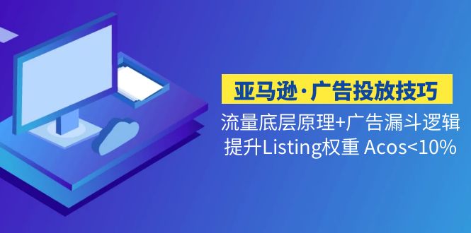 马逊·广告投放技巧流量底层+广告漏斗逻辑+提升Listing权重 Acos-缘梦网创