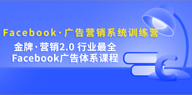 Facebook·广告营销系统训练营：金牌·营销2.0 行业最全Facebook广告·体系-缘梦网创