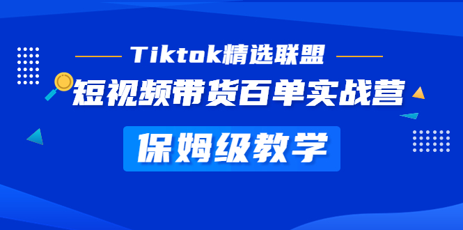 Tiktok精选联盟·短视频带货百单实战营 保姆级教学 快速成为Tiktok带货达人-缘梦网创