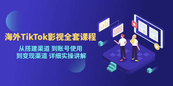 海外TikTok/影视全套课程，从搭建渠道 到账号使用 到变现渠道 详细实操讲解-缘梦网创