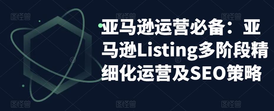 亚马逊2023运营实操：亚马逊Listing多阶段/精细化运营及SEO策略-缘梦网创