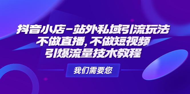 抖音小店-站外私域引流玩法：不做直播，不做短视频，引爆流量技术教程-缘梦网创