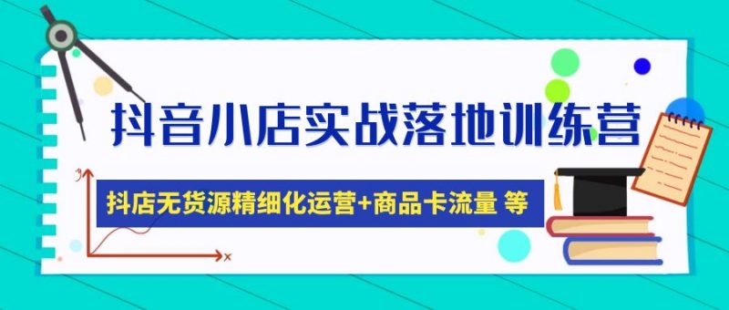 抖音小店实战落地训练营：抖店无货源精细化运营，商品卡流量等等（22节）-缘梦网创
