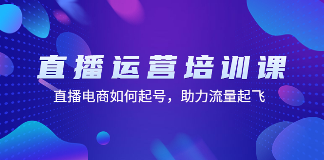 直播运营培训课：直播电商如何起号，助力流量起飞（11节课）-缘梦网创