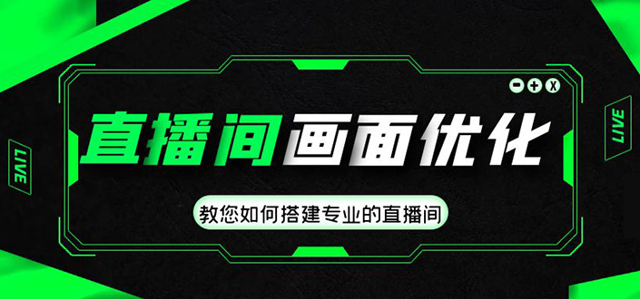 直播间画面优化教程，教您如何搭建专业的直播间-价值399元-缘梦网创