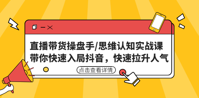 直播带货操盘手/思维认知实战课：带你快速入局抖音，快速拉升人气！-缘梦网创