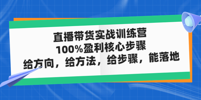 直播带货实战训练营：100%盈利核心步骤，给方向，给方法，给步骤，能落地-缘梦网创