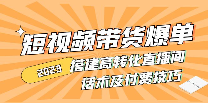 2023短视频带货爆单 搭建高转化直播间 话术及付费技巧-缘梦网创