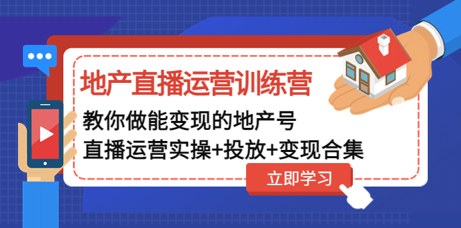 地产直播运营训练营：教你做能变现的地产号（直播运营实操+投放+变现合集）-缘梦网创