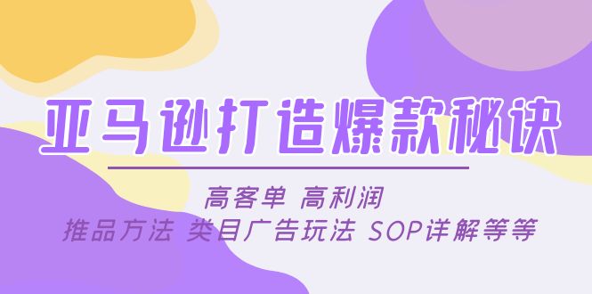 亚马逊打造爆款秘诀：高客单 高利润 推品方法 类目广告玩法 SOP详解等等-缘梦网创