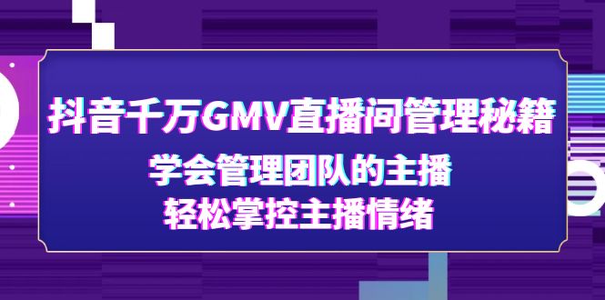 抖音千万GMV直播间管理秘籍：学会管理团队的主播，轻松掌控主播情绪-缘梦网创