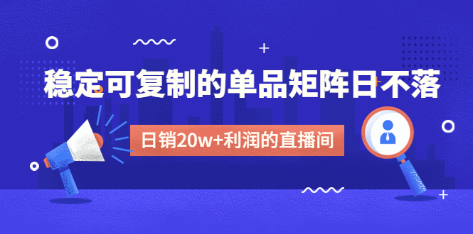 某电商线下课程，稳定可复制的单品矩阵日不落，做一个日销20w+利润的直播间-缘梦网创