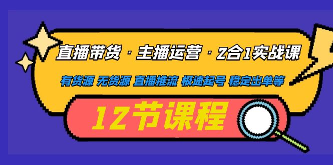 直播带货·主播运营2合1实战课 有货源 无货源 直播推流 极速起号 稳定出单-缘梦网创