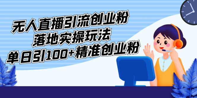 外面收费3980的无人直播引流创业粉落地实操玩法，单日引100+精准创业粉-缘梦网创