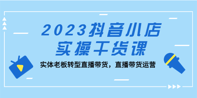 2023抖音小店实操干货课：实体老板转型直播带货，直播带货运营！-缘梦网创