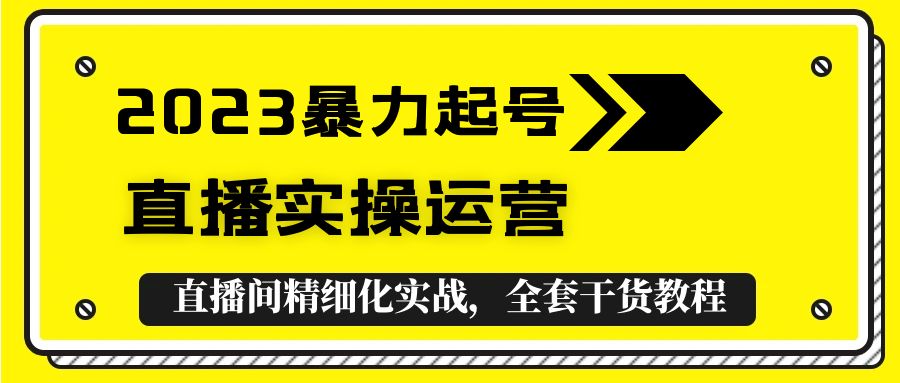 2023暴力起号+直播实操运营，全套直播间精细化实战，全套干货教程！-缘梦网创