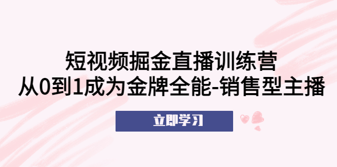 短视频掘金直播训练营：从0到1成为金牌全能-销售型主播！-缘梦网创