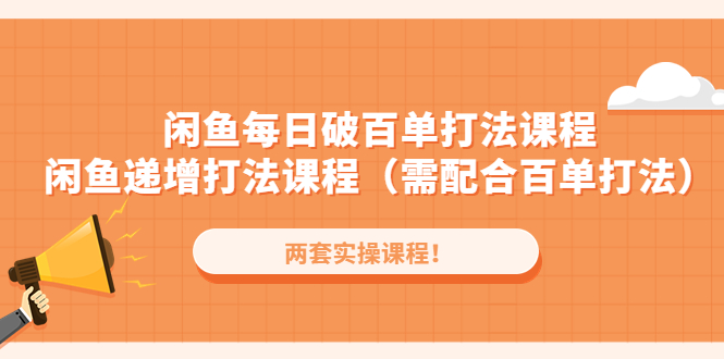 闲鱼每日破百单打法实操课程+闲鱼递增打法课程（需配合百单打法）-缘梦网创