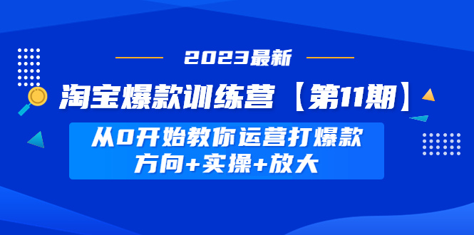 淘宝爆款训练营【第11期】 从0开始教你运营打爆款，方向+实操+放大-缘梦网创