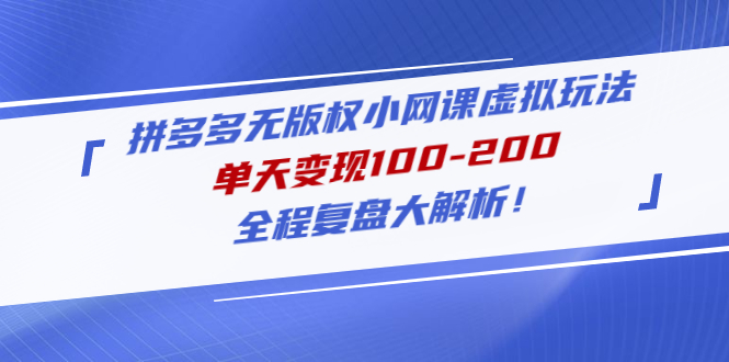 拼多多无版权小网课虚拟玩法，单天变现100-200，全程复盘大解析！-缘梦网创