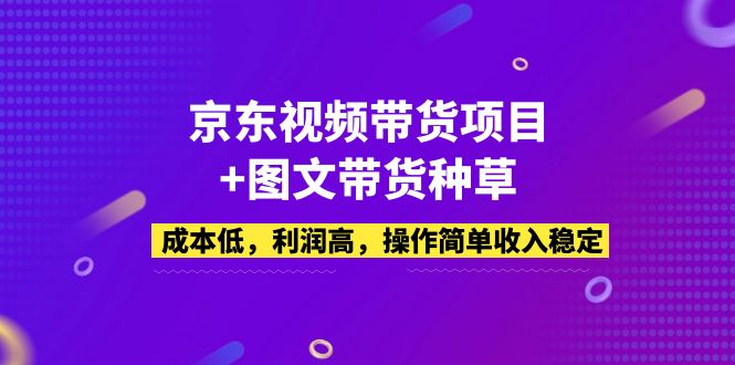 京东视频带货项目+图文带货种草，成本低，利润高，操作简单收入稳定-缘梦网创