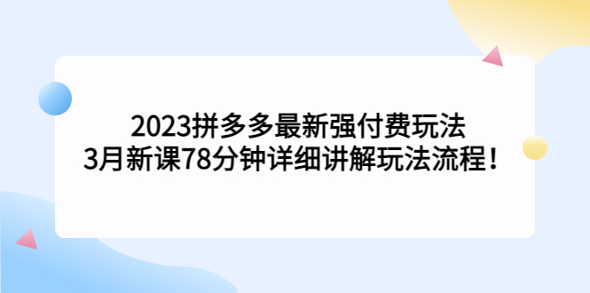 2023拼多多最新强付费玩法，3月新课​78分钟详细讲解玩法流程！-缘梦网创