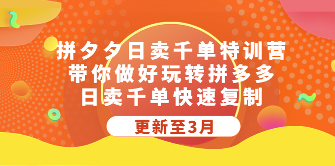 拼夕夕日卖千单特训营，带你做好玩转拼多多，日卖千单快速复制 (更新至3月)-缘梦网创