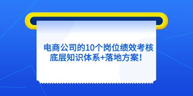 电商公司的10个岗位绩效考核的底层知识体系+落地方案！-缘梦网创