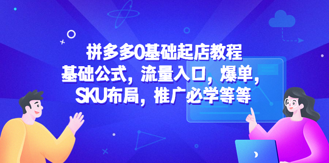 拼多多0基础起店教程：基础公式，流量入口，爆单，SKU布局，推广必学等等-缘梦网创