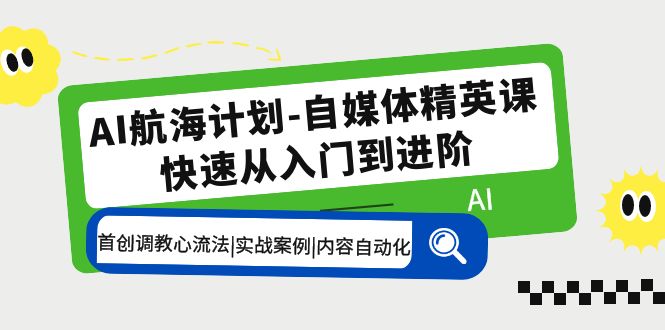 AI航海计划-自媒体精英课 入门到进阶 首创调教心流法|实战案例|内容自动化-缘梦网创