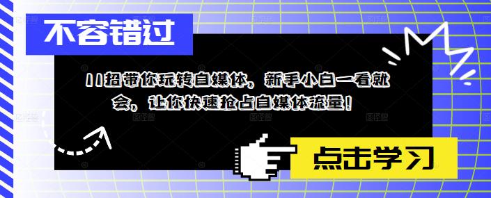 11招带你玩转自媒体，新手小白一看就会，让你快速抢占自媒体流量！-缘梦网创