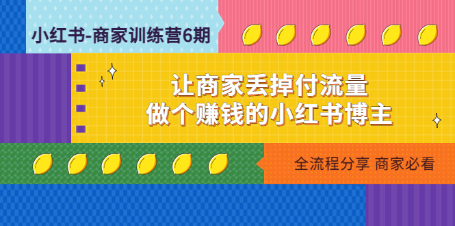 小红书-商家训练营12期：让商家丢掉付流量，做个赚钱的小红书博主-缘梦网创