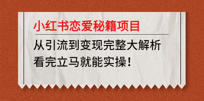 小红书恋爱秘籍项目，从引流到变现完整大解析 看完立马能实操【教程+资料】-缘梦网创