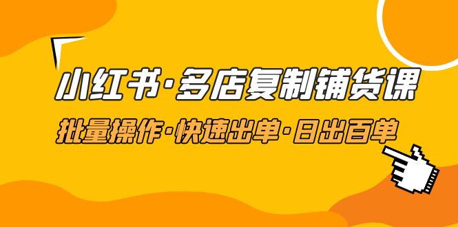 小红书·多店复制铺货课，批量操作·快速出单·日出百单（更新2023年2月）-缘梦网创