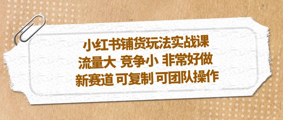 小红书铺货玩法实战课，流量大 竞争小 非常好做 新赛道 可复制 可团队操作-缘梦网创