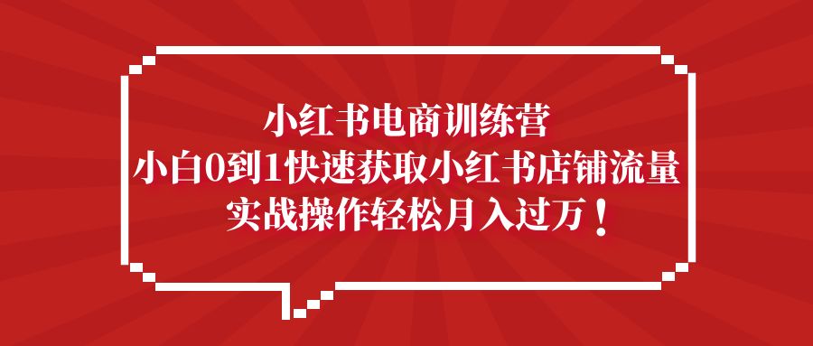 小红书电商训练营，小白0到1快速获取小红书店铺流量，实战操作月入过万-缘梦网创