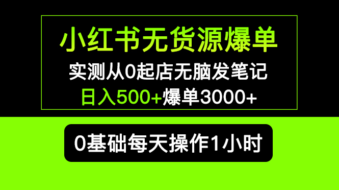 小红书无货源爆单 实测从0起店无脑发笔记 日入500+爆单3000+长期项目可多店-缘梦网创