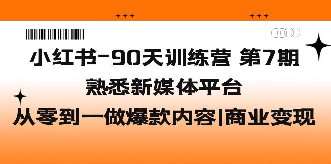 小红书-90天训练营-第7期，熟悉新媒体平台|从零到一做爆款内容|商业变现-缘梦网创