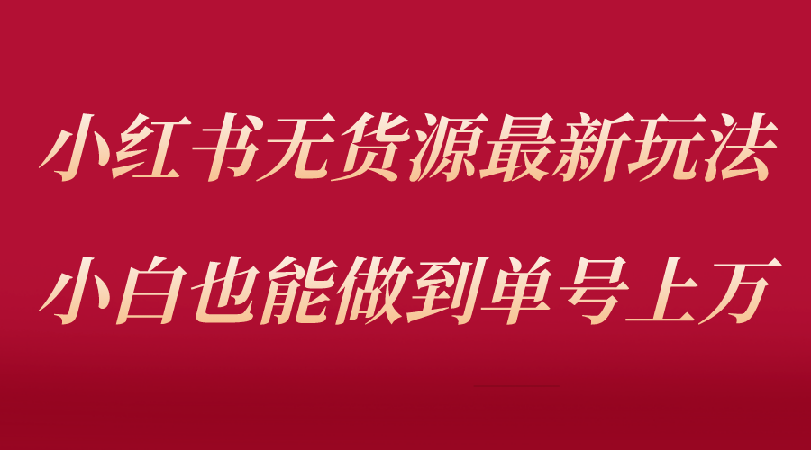 小红书无货源最新螺旋起号玩法，电商小白也能做到单号上万（收费3980）-缘梦网创